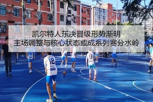 凯尔特人东决晋级形势渐明 主场调整与核心状态或成系列赛分水岭