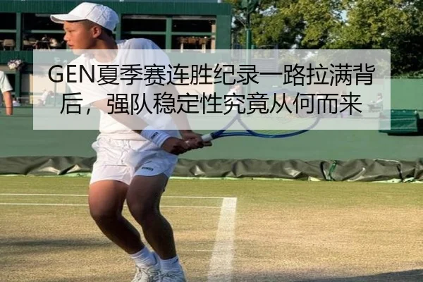 GEN夏季赛连胜纪录一路拉满背后，强队稳定性究竟从何而来